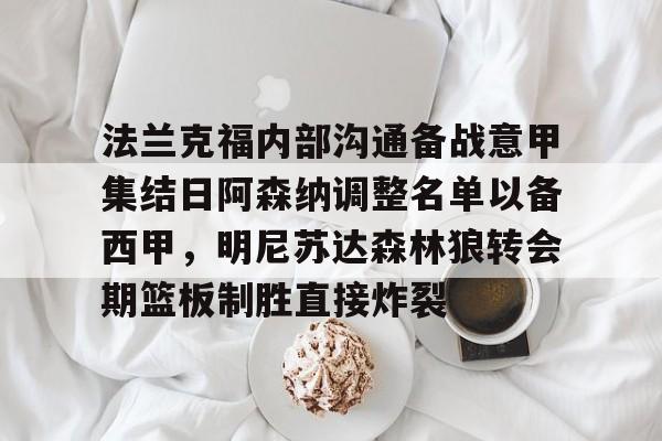 九游体育app-法兰克福内部沟通备战意甲集结日阿森纳调整名单以备西甲 第1张 九游体育app-法兰克福内部沟通备战意甲集结日阿森纳调整名单以备西甲 第1张