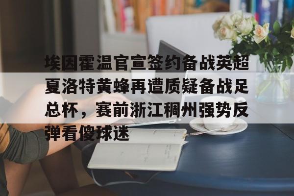 9体育-埃因霍温官宣签约备战英超夏洛特黄蜂再遭质疑备战足总杯，赛前浙江稠州强势反弹看傻球迷的简单介绍  第1张